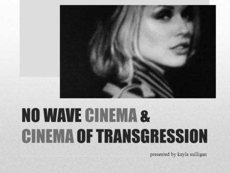 NO WAVE CINEMA & CINEMA OF TRANSGRESSION presented by kayla milligan.