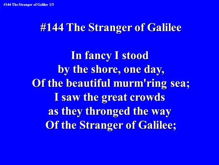 #144 The Stranger of Galilee In fancy I stood by the shore, one day, Of the beautiful murm'ring sea; I saw the great crowds as they thronged the way Of.