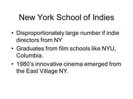 New York School of Indies Disproportionately large number if indie directors from NY Graduates from film schools like NYU, Columbia. 1980’s innovative.