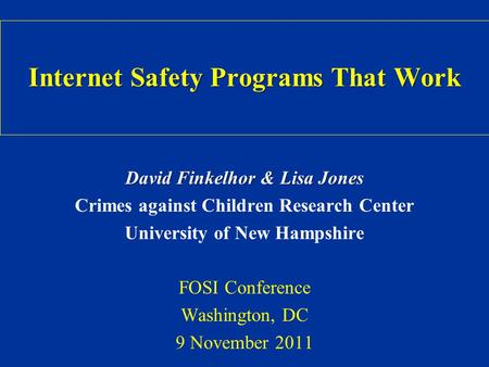 Internet Safety Programs That Work David Finkelhor & Lisa Jones Crimes against Children Research Center University of New Hampshire FOSI Conference Washington,