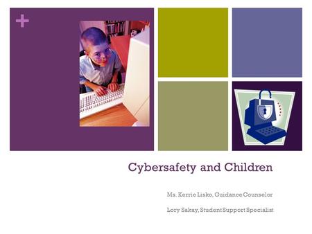 + Cybersafety and Children Ms. Kerrie Lisko, Guidance Counselor Lory Sakay, Student Support Specialist.