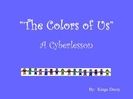 “The Colors of Us” A Cyberlesson By: Kinga Decsy.