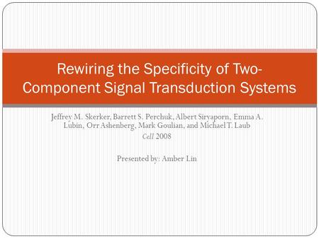 Jeffrey M. Skerker, Barrett S. Perchuk, Albert Siryaporn, Emma A. Lubin, Orr Ashenberg, Mark Goulian, and Michael T. Laub Cell 2008 Presented by: Amber.