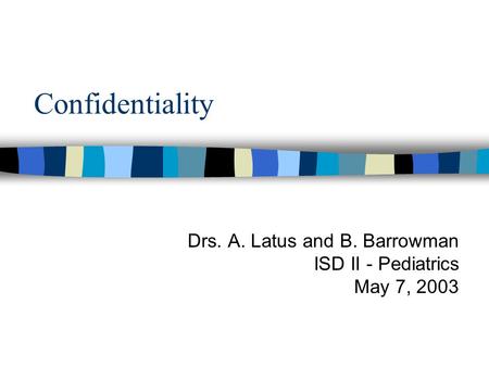 Confidentiality Drs. A. Latus and B. Barrowman ISD II - Pediatrics May 7, 2003.