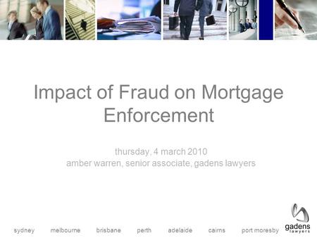 Sydney melbourne brisbane perth adelaide cairns port moresby Impact of Fraud on Mortgage Enforcement thursday, 4 march 2010 amber warren, senior associate,