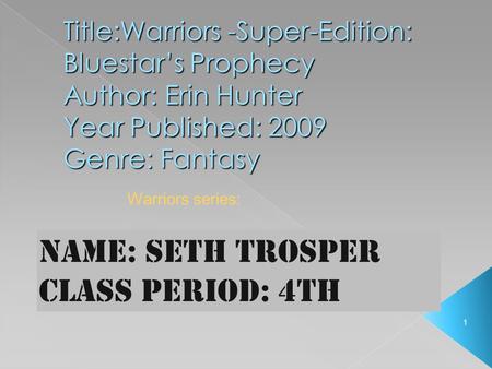 1 Title:Warriors -Super-Edition: Bluestar’s Prophecy Author: Erin Hunter Year Published: 2009 Genre: Fantasy Name: seth trosper Class Period: 4th Warriors.