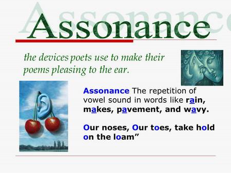 Assonance the devices poets use to make their poems pleasing to the ear. Assonance The repetition of vowel sound in words like rain, makes, pavement, and.