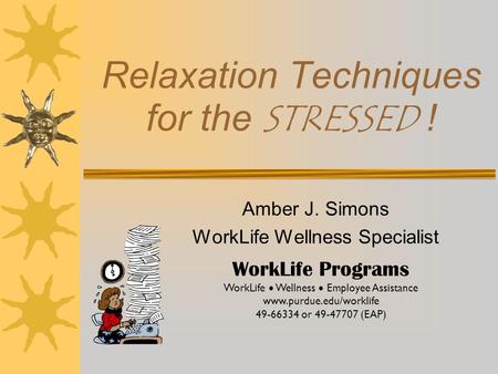 Relaxation Techniques for the STRESSED ! Amber J. Simons WorkLife Wellness Specialist WorkLife Programs WorkLife  Wellness  Employee Assistance www.purdue.edu/worklife.