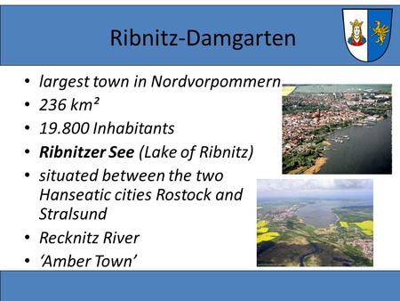 Ribnitz-Damgarten largest town in Nordvorpommern 236 km² 19.800 Inhabitants Ribnitzer See (Lake of Ribnitz) situated between the two Hanseatic cities Rostock.