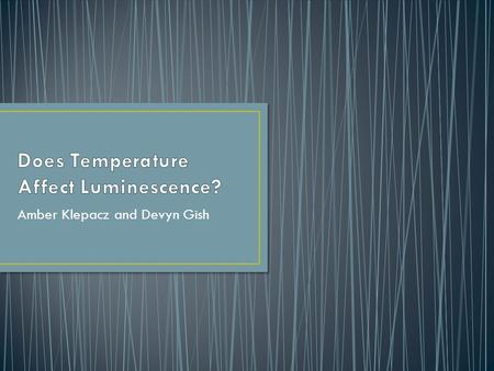 Amber Klepacz and Devyn Gish. For this project we decided to test how heat energy affects the chemiluminescence and bioluminescence of glow sticks. We.