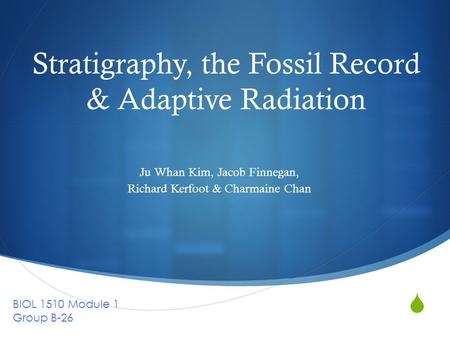  Stratigraphy, the Fossil Record & Adaptive Radiation Ju Whan Kim, Jacob Finnegan, Richard Kerfoot & Charmaine Chan BIOL 1510 Module 1 Group B-26.