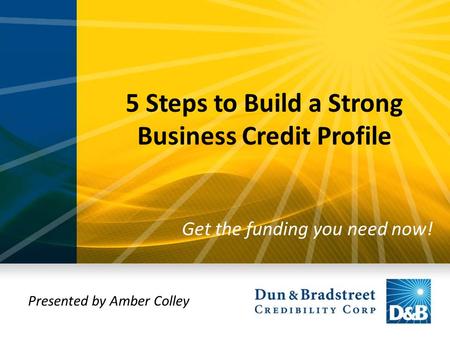 5 Steps to Build a Strong Business Credit Profile Get the funding you need now! Presented by Amber Colley.