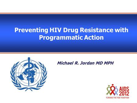 Preventing HIV Drug Resistance with Programmatic Action Michael R. Jordan MD MPH.