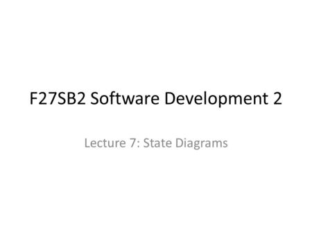 F27SB2 Software Development 2 Lecture 7: State Diagrams.