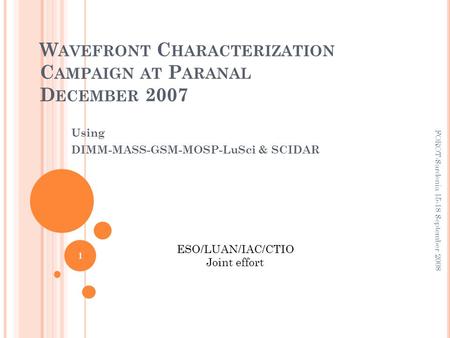 W AVEFRONT C HARACTERIZATION C AMPAIGN AT P ARANAL D ECEMBER 2007 Using DIMM-MASS-GSM-MOSP-LuSci & SCIDAR ESO/LUAN/IAC/CTIO Joint effort 1 FOROT-Sardenia.