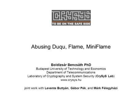 Abusing Duqu, Flame, MiniFlame Boldizsár Bencsáth PhD Budapest University of Technology and Economics Department of Telecommunications Laboratory of Cryptography.