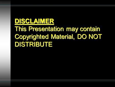 DISCLAIMER This Presentation may contain Copyrighted Material, DO NOT DISTRIBUTE.