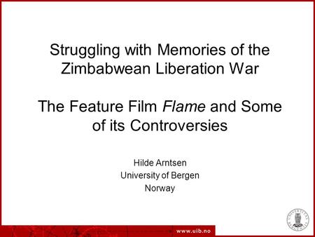 Struggling with Memories of the Zimbabwean Liberation War The Feature Film Flame and Some of its Controversies Hilde Arntsen University of Bergen Norway.