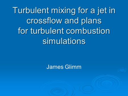 Turbulent mixing for a jet in crossflow and plans for turbulent combustion simulations James Glimm.