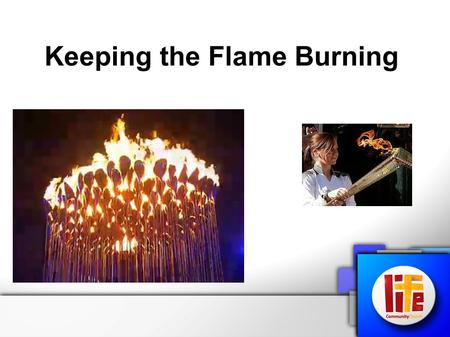 Keeping the Flame Burning. Keeping the flame burning 1 Corinthians 9:24 - 27 Do you not know that in a race all the runners run, but only one gets the.