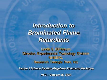 Introduction to Brominated Flame Retardants Linda S. Birnbaum Director, Experimental Toxicology Division NHEERL Research Triangle Park, NC Region 2 Science.