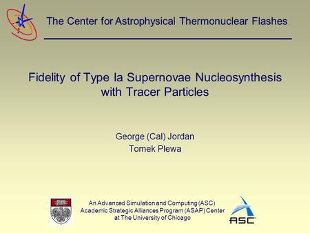 An Advanced Simulation and Computing (ASC) Academic Strategic Alliances Program (ASAP) Center at The University of Chicago The Center for Astrophysical.