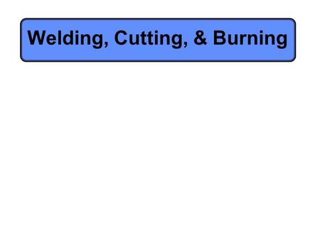 Welding, Cutting, & Burning. GENERAL HAZARDS General hazards of welding include: –Impact –Penetration –Harmful dust –Smoke –Fumes –Heat –Light radiation.