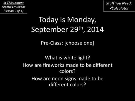 Today is Monday, September 29 th, 2014 Pre-Class: [choose one] What is white light? How are fireworks made to be different colors? How are neon signs made.