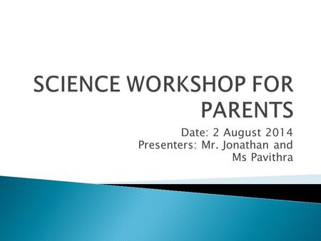 Date: 2 August 2014 Presenters: Mr. Jonathan and Ms Pavithra.