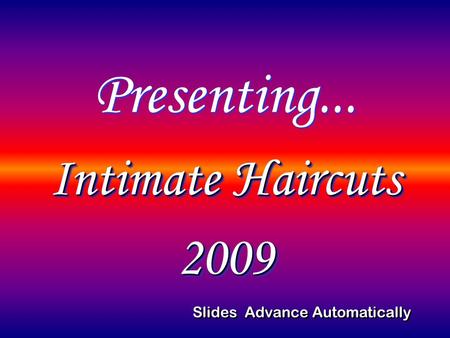 Presenting... Intimate Haircuts 2009 Intimate Haircuts 2009 Slides Advance Automatically.