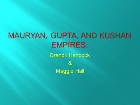 Brandii Hancock & Maggie Hall.  The Mauryan Empire became a major crossroad in a trade network that extended from the rim of the pacific to the Southwest.