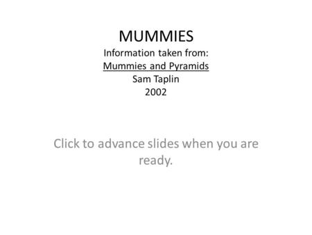 MUMMIES Information taken from: Mummies and Pyramids Sam Taplin 2002