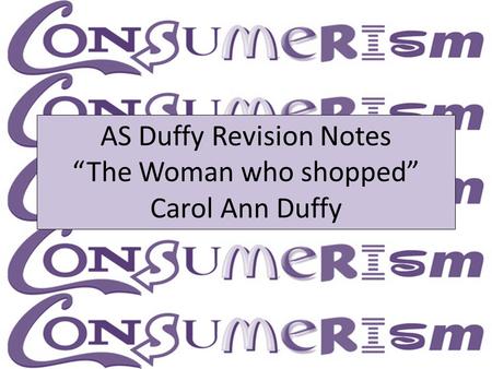 AS Duffy Revision Notes “The Woman who shopped” Carol Ann Duffy