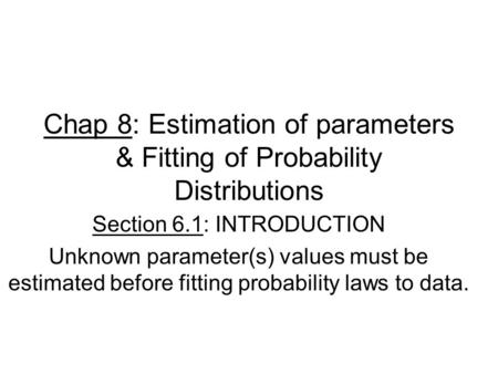 Chap 8: Estimation of parameters & Fitting of Probability Distributions Section 6.1: INTRODUCTION Unknown parameter(s) values must be estimated before.