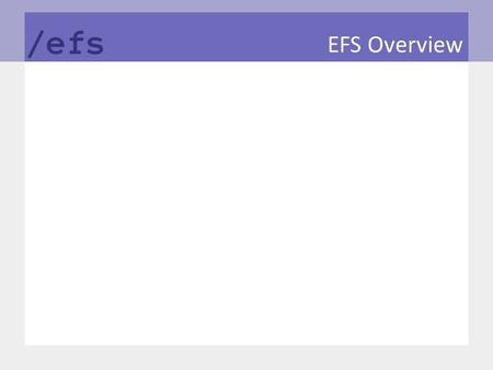 EFS Overview. EFS in a nutshell EFS stands for “Enterprise File System” EFS is:  A special-purpose Unix global file system  A collaborative mechanism.