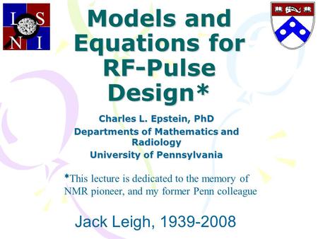 Models and Equations for RF-Pulse Design* Charles L. Epstein, PhD Departments of Mathematics and Radiology University of Pennsylvania LS NI * This lecture.