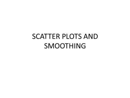 SCATTER PLOTS AND SMOOTHING. An Example – Car Stopping Distances An experiment was conducted to measure how the stopping distance of a car depends on.