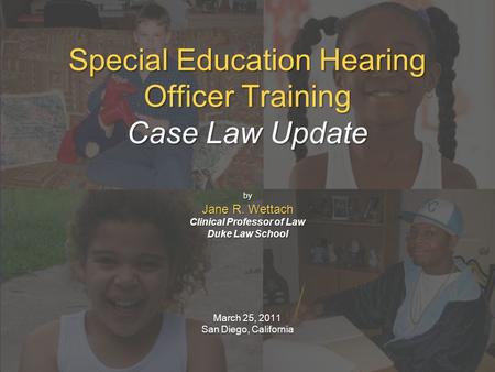 Special Education Hearing Officer Training Case Law Update by Jane R. Wettach Clinical Professor of Law Duke Law School March 25, 2011 San Diego, California.