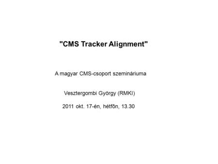 CMS Tracker Alignment A magyar CMS-csoport szemináriuma Vesztergombi György (RMKI) 2011 okt. 17-én, hétfõn, 13.30.