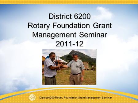 District 6200 Rotary Foundation Grant Management Seminar District 6200 Rotary Foundation Grant Management Seminar 2011-12.