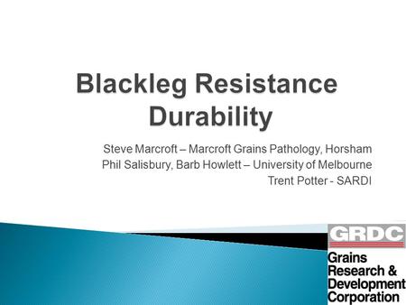 Steve Marcroft – Marcroft Grains Pathology, Horsham Phil Salisbury, Barb Howlett – University of Melbourne Trent Potter - SARDI.