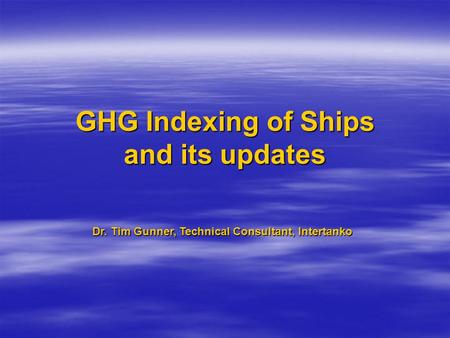 GHG Indexing of Ships and its updates Dr. Tim Gunner, Technical Consultant, Intertanko.