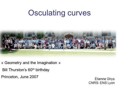 Osculating curves Étienne Ghys CNRS- ENS Lyon « Geometry and the Imagination » Bill Thurston’s 60 th birthday Princeton, June 2007.