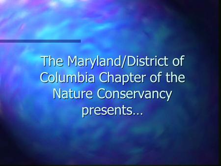 The Maryland/District of Columbia Chapter of the Nature Conservancy presents…