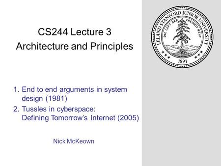 1.End to end arguments in system design (1981) 2.Tussles in cyberspace: Defining Tomorrow’s Internet (2005) Nick McKeown CS244 Lecture 3 Architecture and.