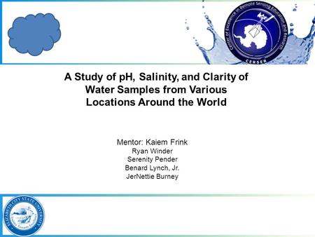 Mentor: Kaiem Frink Ryan Winder Serenity Pender Benard Lynch, Jr. JerNettie Burney A Study of pH, Salinity, and Clarity of Water Samples from Various Locations.