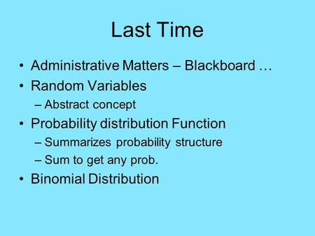 Last Time Administrative Matters – Blackboard … Random Variables –Abstract concept Probability distribution Function –Summarizes probability structure.