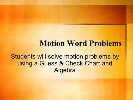 Motion Word Problems Students will solve motion problems by using a Guess & Check Chart and Algebra.