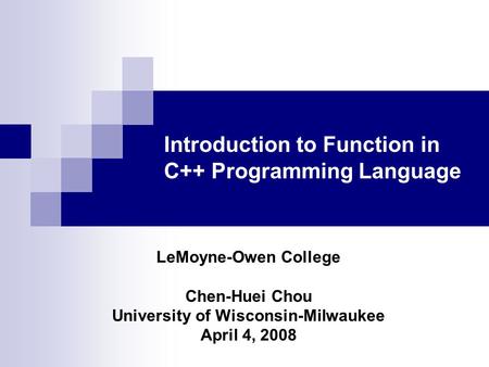 Introduction to Function in C++ Programming Language LeMoyne-Owen College Chen-Huei Chou University of Wisconsin-Milwaukee April 4, 2008.