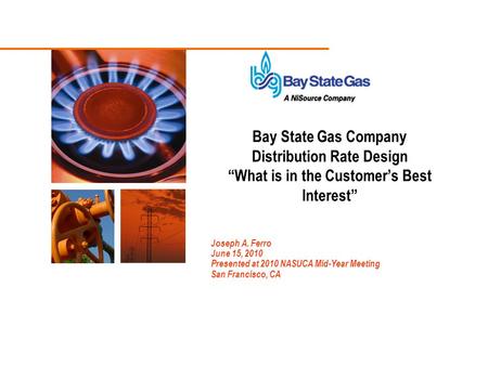 Joseph A. Ferro June 15, 2010 Presented at 2010 NASUCA Mid-Year Meeting San Francisco, CA Bay State Gas Company Distribution Rate Design “What is in the.